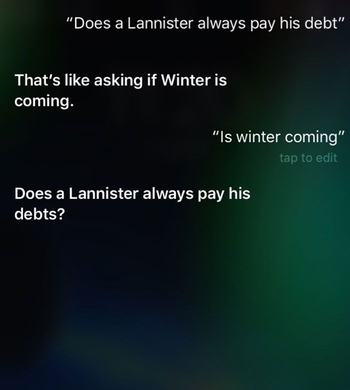 Pytanie do SIRI: Czy Lannisterowie zawsze spłacają swoje długi? Odpowiedź: To, jak pytać czy Zima Nadchodzi? Czy zima nadchodzi? A czy Lannisterowie zawsze spłacają swoje długi?